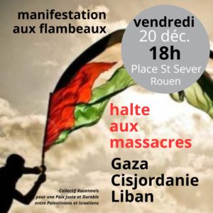 PLUS QUE JAMAIS, SOUTENONS LE PEUPLE PALESTINIEN DE GAZA A LA CISJORDANIE ET AU LIBAN – Toujours place Saint Sever à Rouen MAIS VENDREDI 20 DECEMBRE à 18H